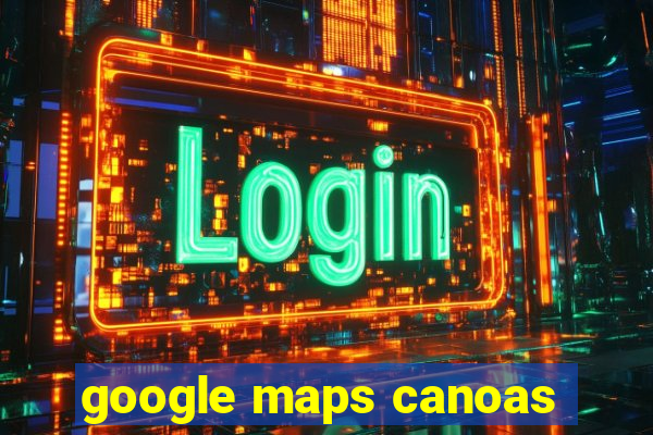 google maps canoas