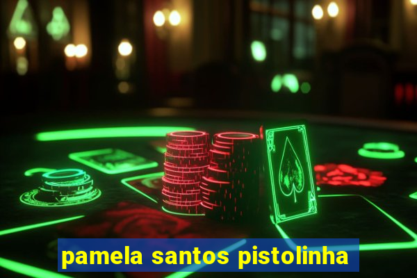 pamela santos pistolinha