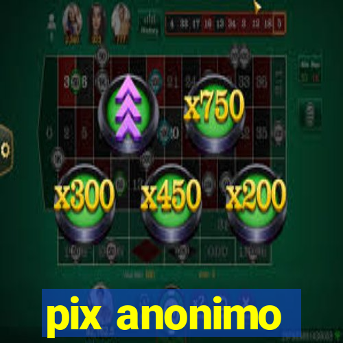 pix anonimo