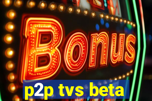 p2p tvs beta