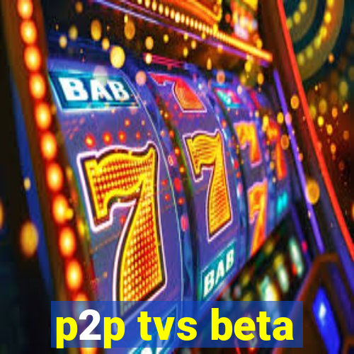 p2p tvs beta