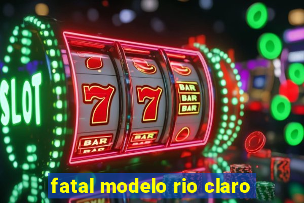 fatal modelo rio claro