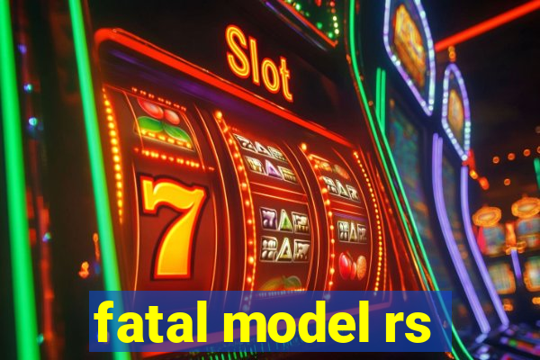 fatal model rs