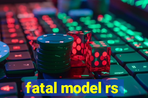 fatal model rs