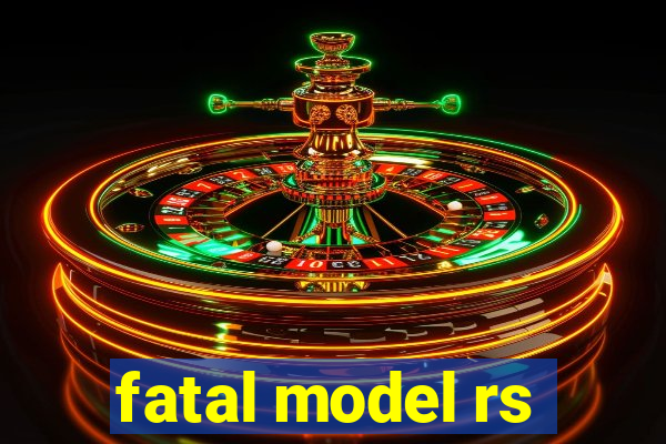 fatal model rs