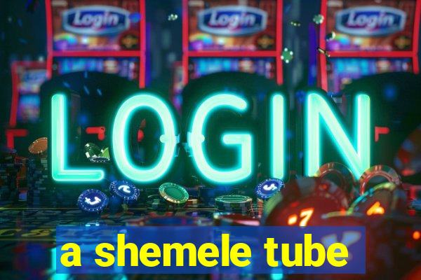 a shemele tube