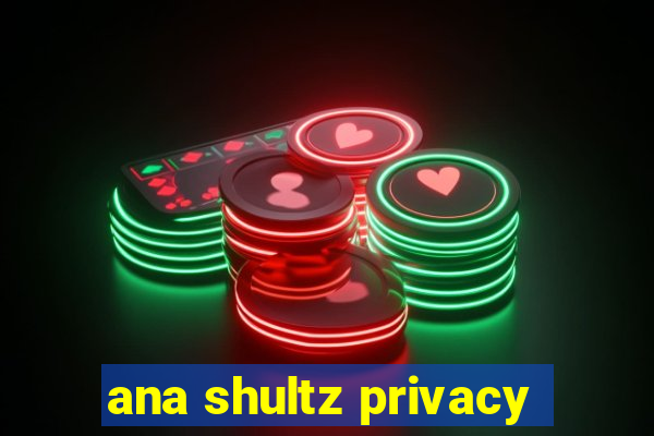 ana shultz privacy