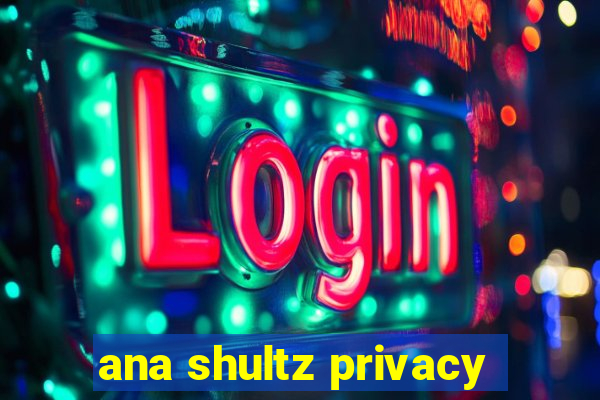 ana shultz privacy