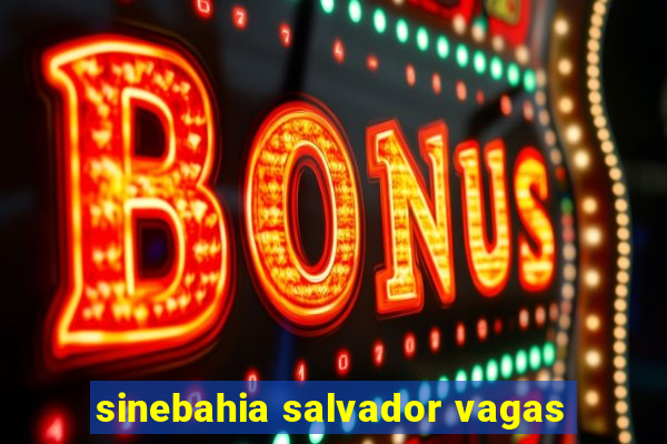 sinebahia salvador vagas