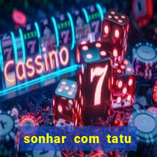 sonhar com tatu jogo do bicho