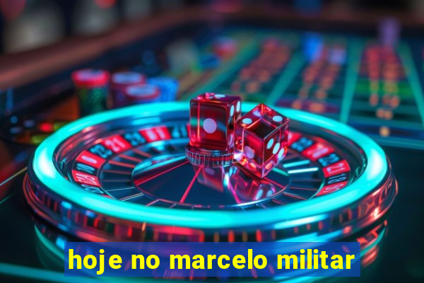 hoje no marcelo militar