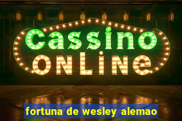 fortuna de wesley alemao