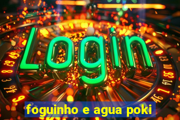 foguinho e agua poki