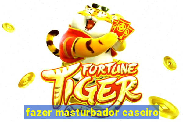 fazer masturbador caseiro