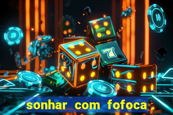 sonhar com fofoca jogo do bicho