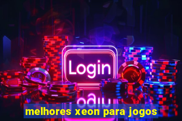 melhores xeon para jogos