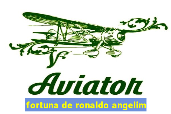 fortuna de ronaldo angelim