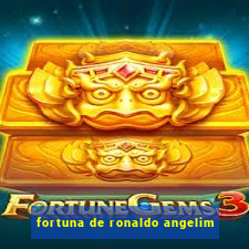 fortuna de ronaldo angelim