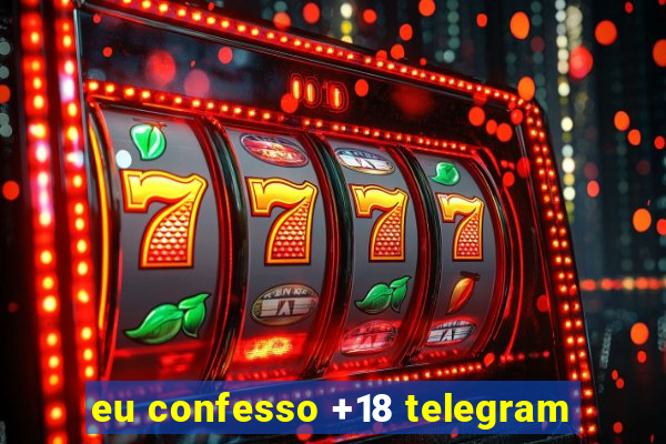 eu confesso +18 telegram