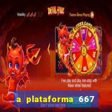 a plataforma 667 bet é confiável