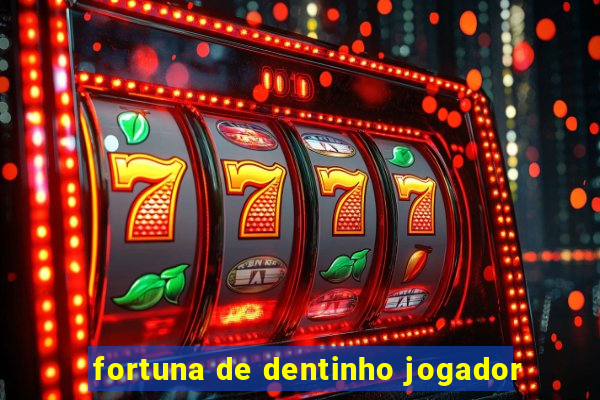 fortuna de dentinho jogador