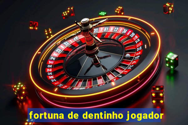 fortuna de dentinho jogador