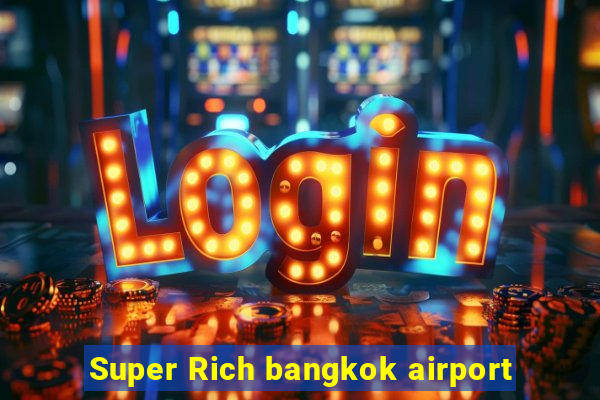 Super Rich bangkok airport