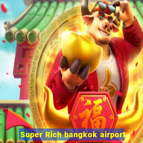 Super Rich bangkok airport