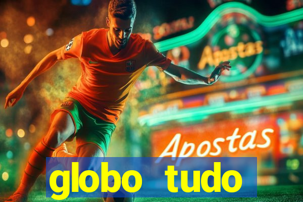 globo tudo absolutamente tudo