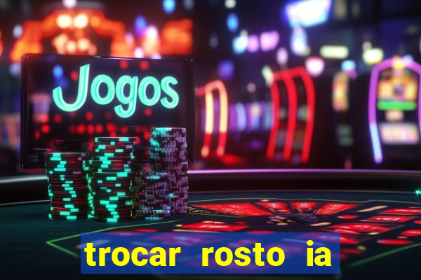 trocar rosto ia online mudar rosto