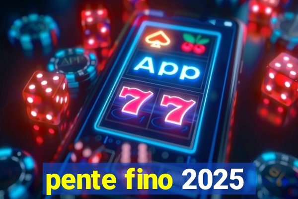 pente fino 2025