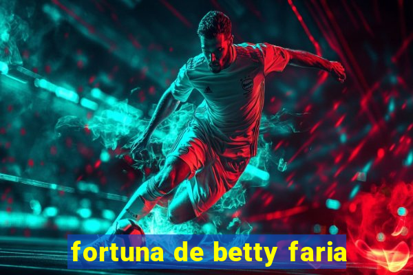 fortuna de betty faria