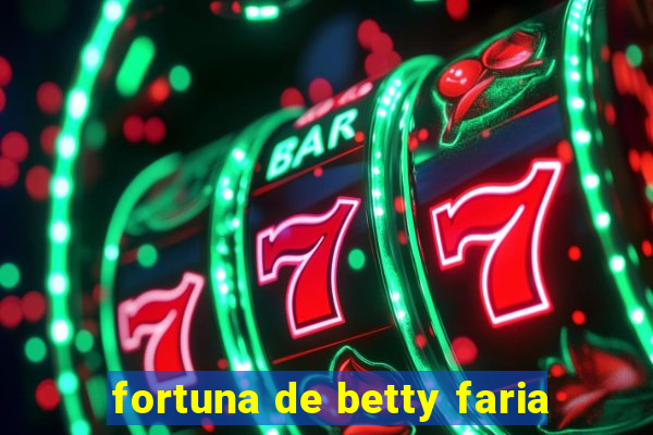 fortuna de betty faria