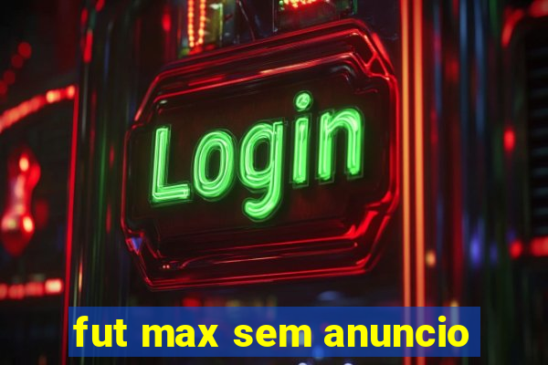 fut max sem anuncio