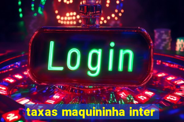 taxas maquininha inter