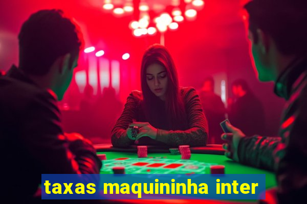 taxas maquininha inter