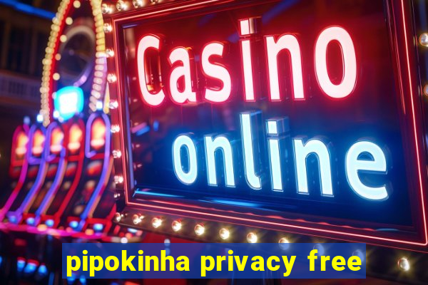 pipokinha privacy free