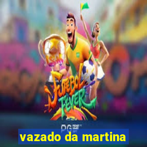 vazado da martina