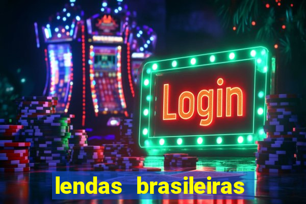 lendas brasileiras desconhecidas do folclore