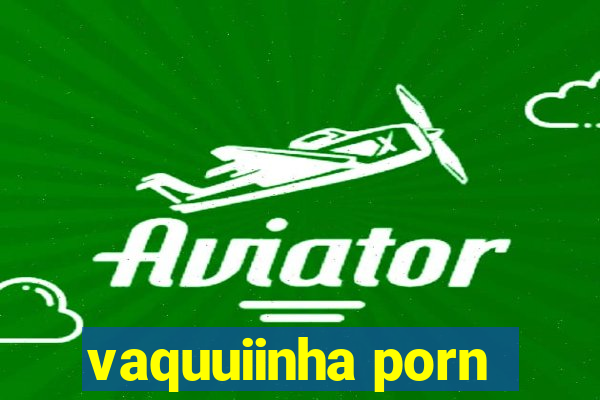 vaquuiinha porn