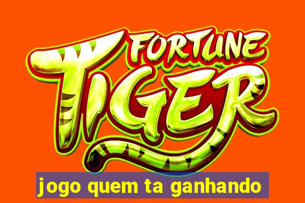 jogo quem ta ganhando