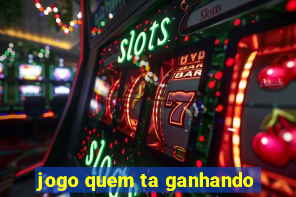 jogo quem ta ganhando