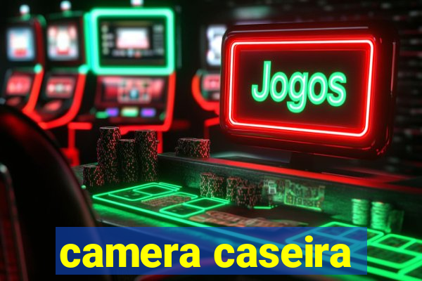 camera caseira