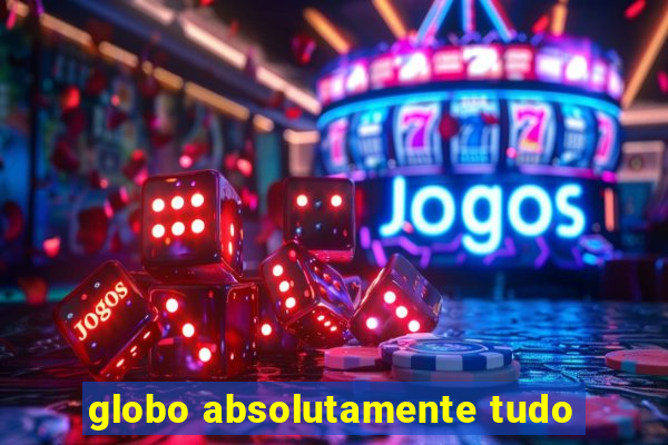 globo absolutamente tudo