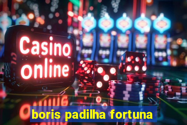 boris padilha fortuna