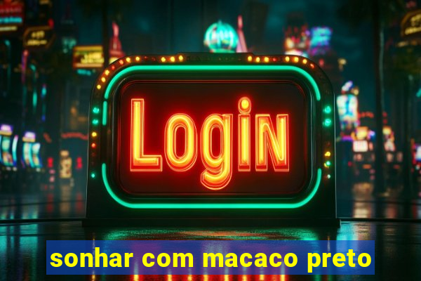 sonhar com macaco preto