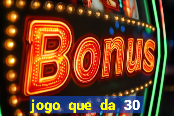 jogo que da 30 reais de bonus