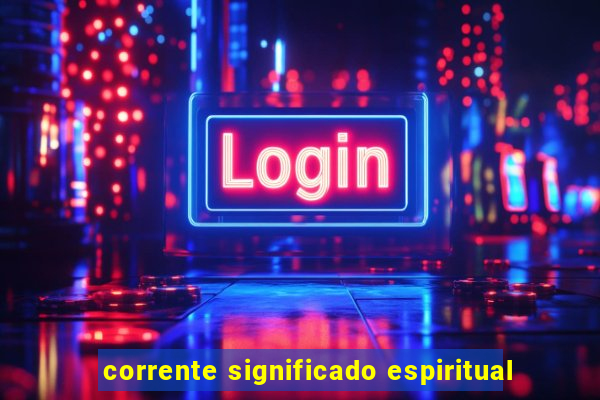 corrente significado espiritual