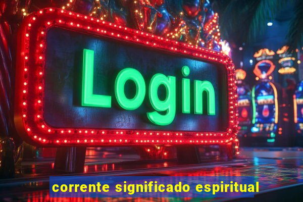 corrente significado espiritual