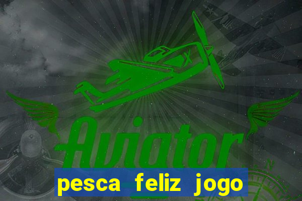 pesca feliz jogo ganhar dinheiro